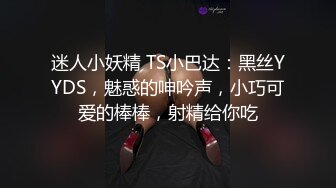 迷人小妖精 TS小巴达：黑丝YYDS，魅惑的呻吟声，小巧可爱的棒棒，射精给你吃