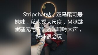 ❤️Stripchat站，双马尾可爱妹妹，私人秀大尺度，M腿跳蛋塞无毛穴，娇喘呻吟大声，妹妹很会玩