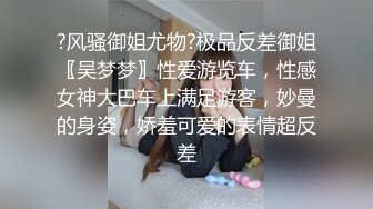 ?风骚御姐尤物?极品反差御姐〖吴梦梦〗性爱游览车，性感女神大巴车上满足游客，妙曼的身姿，娇羞可爱的表情超反差