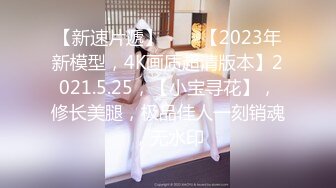 【新速片遞】⭐⭐⭐【2023年新模型，4K画质超清版本】2021.5.25，【小宝寻花】，修长美腿，极品佳人一刻销魂，无水印