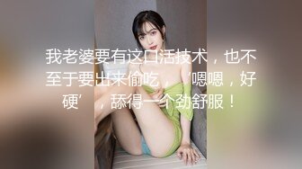 我老婆要有这口活技术，也不至于要出来偷吃，‘嗯嗯，好硬’，舔得一个劲舒服！