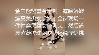 金主爸爸重金定制，露脸娇嫩漂亮美少女学妹，全裸现场一件件穿黑丝女仆乳夹，然后道具紫薇拉珠潮吹，还说淫语挑逗