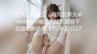 肛交，纯肛交，乌克兰美女alexamato被肌肉猛男狠狠干屁眼最新合集【257v】 (117)