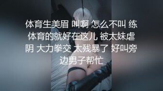 体育生美眉 叫啊 怎么不叫 练体育的就好在这儿 被太妹虐阴 大力拳交 太残暴了 好叫旁边男子帮忙