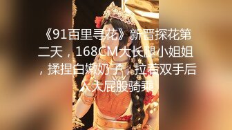 《91百里寻花》新晋探花第二天，168CM大长腿小姐姐，揉捏白嫩奶子，拉着双手后入大屁股骑乘