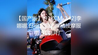 【国产版】[91KCM-142]李娜娜 日租套房的榨精按摩服务 91制片厂