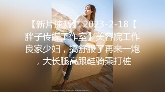 【新片速遞】 2023-2-18【胖子传媒工作室】美容院工作良家少妇，搞舒服了再来一炮，大长腿高跟鞋骑乘打桩