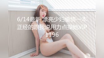 6/14最新 漂亮少妇偷情一本正经的跟我说用力点操她VIP1196