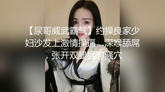 【尿哥威武霸气】约操良家少妇沙发上激情操逼，深喉舔屌，张开双腿猛怼骚穴