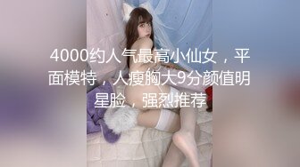 4000约人气最高小仙女，平面模特，人瘦胸大9分颜值明星脸，强烈推荐