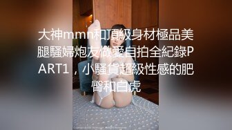 大神mmn和頂級身材極品美腿騷婦炮友做愛自拍全紀錄PART1，小騷貨超級性感的肥臀和白虎