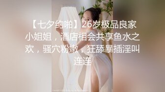 【七夕约啪】26岁极品良家小姐姐，酒店相会共享鱼水之欢，骚穴粉嫩，狂舔暴插淫叫连连