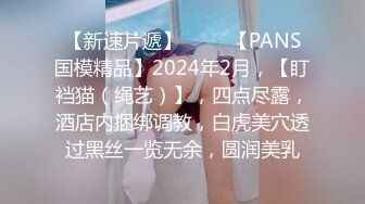 【新速片遞】 ♈♈♈【PANS国模精品】2024年2月，【盯裆猫（绳艺）】，四点尽露，酒店内捆绑调教，白虎美穴透过黑丝一览无余，圆润美乳