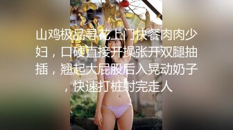 山鸡极品寻花上门快餐肉肉少妇，口硬直接开操张开双腿抽插，翘起大屁股后入晃动奶子，快速打桩射完走人