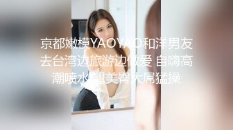 京都嫩模YAOYAO和洋男友去台湾边旅游边做爱 自嗨高潮喷水 翘美臀大屌猛操