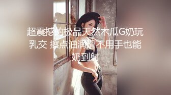 超震撼的极品天然木瓜G奶玩乳交 擦点油润滑不用手也能奶到射