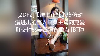 [2DF2]【混血正妹】模仿动漫进击的巨人中女主角阿克曼肛交性感美臀很有撸点 [BT种子]