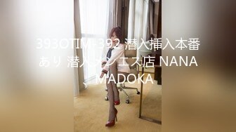 393OTIM-392 潜入挿入本番あり 潜入メンエス店 NANA、MADOKA