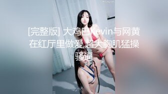 [完整版] 大鸡巴Kevin与网黄在红厅里做爱,超大胸肌猛操骚逼