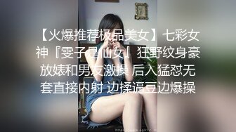 【火爆推荐极品美女】七彩女神『雯子是仙女』狂野纹身豪放婊和男友激操 后入猛怼无套直接内射 边揉逼豆边爆操