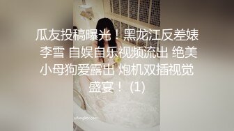 瓜友投稿曝光！黑龙江反差婊 李雪 自娱自乐视频流出 绝美小母狗爱露出 炮机双插视觉盛宴！ (1)