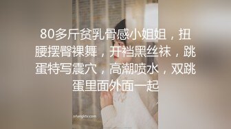 80多斤贫乳骨感小姐姐，扭腰摆臀裸舞，开裆黑丝袜，跳蛋特写震穴，高潮喷水，双跳蛋里面外面一起