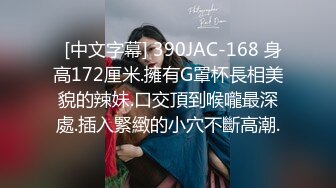   [中文字幕] 390JAC-168 身高172厘米.擁有G罩杯長相美貌的辣妹.口交頂到喉嚨最深處.插入緊緻的小穴不斷高潮.