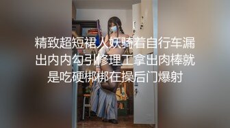 精致超短裙人妖骑着自行车漏出内内勾引修理工拿出肉棒就是吃硬梆梆在操后门爆射