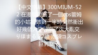 【中文字幕】300MIUM-522 在漫展勾搭了一個cos蕾姆的小姑娘做到一半時突然衝出好幾個人強行來了次大亂交 りほまる 22歳 池袋コスプレ巨乳女子