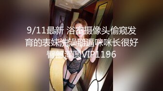 9/11最新 浴室摄像头偷窥发育的表妹洗澡掰逼咪咪长很好臀部浑圆VIP1196