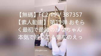 【無碼】FC2-PPV 387357 【素人動畫】 第19弾 おそらく最初で最後のかなちゃん 本気で感じてる最高のえっ