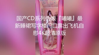 国产CD系列伪娘『曦曦』最新睡裙写字楼门口露出飞机自慰4K超清原版