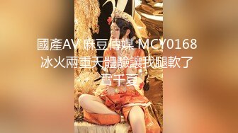 國產AV 麻豆傳媒 MCY0168 冰火兩重天體驗讓我腿軟了 雪千夏