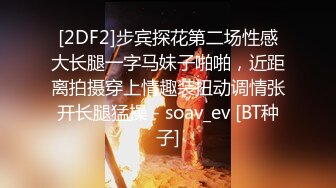 [2DF2]步宾探花第二场性感大长腿一字马妹子啪啪，近距离拍摄穿上情趣装扭动调情张开长腿猛操 - soav_ev [BT种子]