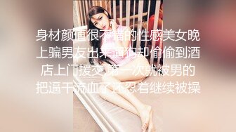 身材颜值很不错的性感美女晚上骗男友出来遛狗却偷偷到酒店上门援交,第一次就被男的把逼干流血了还忍着继续被操