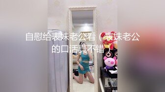 自慰给表妹老公看（表妹老公的口活真不错）