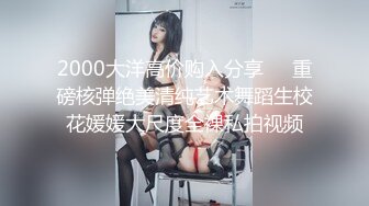 2000大洋高价购入分享❤️重磅核弹绝美清纯艺术舞蹈生校花媛媛大尺度全裸私拍视频