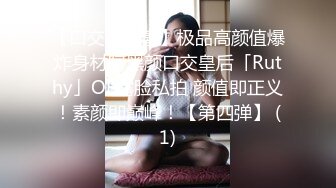 【口交控狂喜】极品高颜值爆炸身材阿黑颜口交皇后「Ruthy」OF露脸私拍 颜值即正义！素颜即巅峰！【第四弹】 (1)