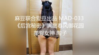 麻豆联合爱豆出品 MAD-033《后宫秘密》满庭春风御花园 美臀女神 陶子