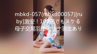 mbkd-057(mbkd00057)[ruby]激安！100円でもヌケる母子交尾羽生アリサ羽生ありさ