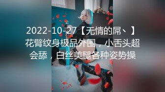 2022-10-27【无情的屌丶】花臂纹身极品外围，小舌头超会舔，白丝美腿各种姿势操