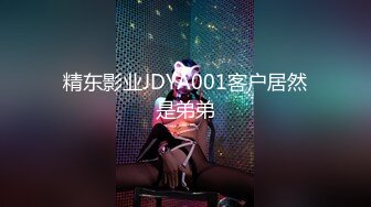 精东影业JDYA001客户居然是弟弟