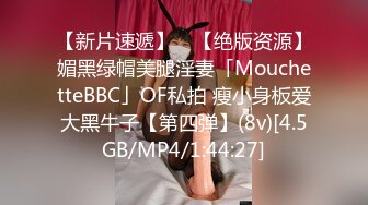 【新片速遞】 ✨【绝版资源】媚黑绿帽美腿淫妻「MouchetteBBC」OF私拍 瘦小身板爱大黑牛子【第四弹】(8v)[4.5GB/MP4/1:44:27]