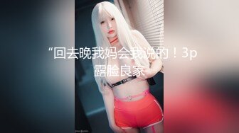 “回去晚我妈会我说的！3p露脸良家