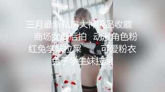 三月最新私房大神极品收藏❤️商场女厕后拍✿动漫角色粉红兔学妹拉屎❤️✿可爱粉衣兔子学生妹拉屎