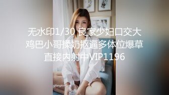 无水印1/30 良家少妇口交大鸡巴小哥揉奶抠逼多体位爆草直接内射中VIP1196