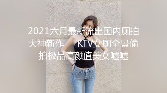 2021六月最新流出国内厕拍大神新作❤️KTV女厕全景偷拍极品高颜值美女嘘嘘