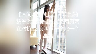 『人间水蜜桃』五人淫乱啪 猜拳游戏输的脱衣服 两男两女对抗战 浪叫声一个比一个高昂