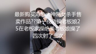 最新购买海角大神熟女杀手售卖作品??第一视角操老板娘25在老板家操绝美老板娘操了四次射了三次