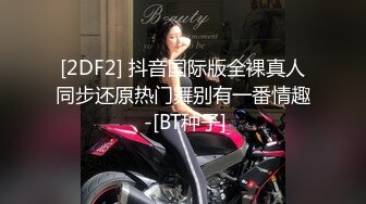 [2DF2] 抖音国际版全裸真人同步还原热门舞别有一番情趣 -[BT种子]